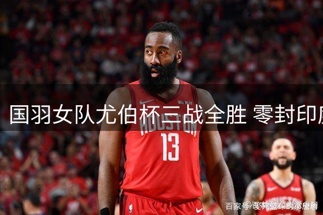 国羽女队尤伯杯三战全胜 零封印度锁定小组第一